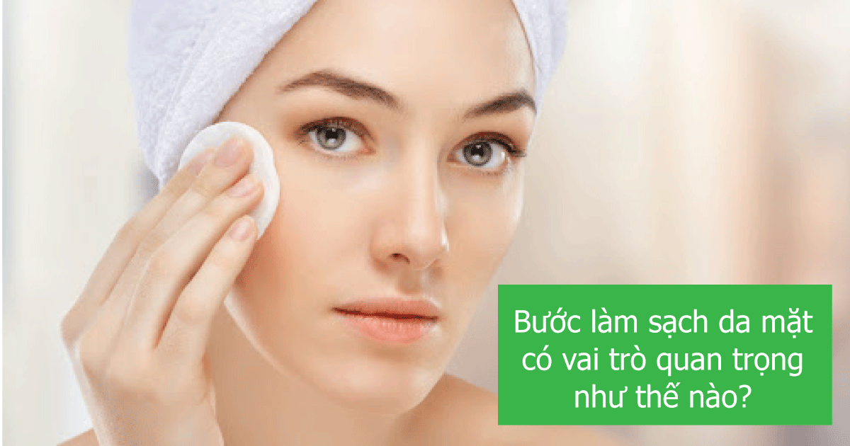 Bước làm sạch da mặt có vai trò quan trọng như thế nào?
