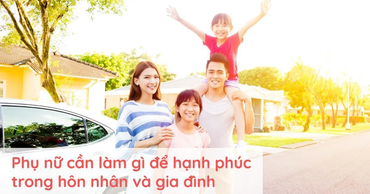Phụ nữ cần làm gì để hạnh phúc trong hôn nhân và gia đình